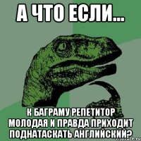 а что если... к Баграму репетитор молодая и правда приходит поднатаскать английский?