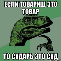 Если товарищ это товар То сударь это суд