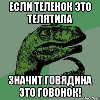 Если теленок это телятила значит говядина это говонок!