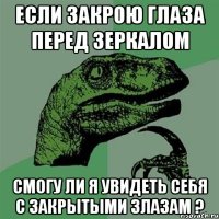 Если закрою глаза перед зеркалом смогу ли я увидеть себя с закрытыми злазам ?