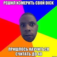 решил измерить свой dick пришлось научиться считать до 40