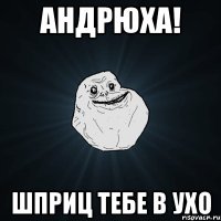 Андрюха! Шприц тебе в ухо