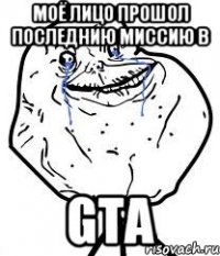 моё лицо прошол последнию миссию в GTA