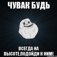 чувак будь всегда на высоте,подойди к ним!