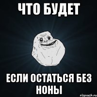 Что будет Если остаться без Ноны