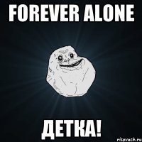 forever alone детка!