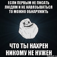 Если первым не писать людям и не навязываться то можно обнаружить Что ты нахрен никому не нужен