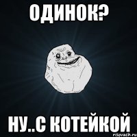 Одинок? Ну..с котейкой