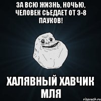 За всю жизнь, ночью, человек сьедает от 3-8 пауков! Халявный хавчик мля