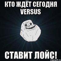 кто ждёт сегодня versus ставит лойс!