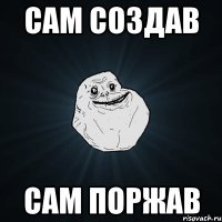 Сам создав сам поржав