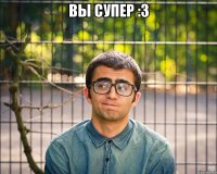 Вы супер :3 