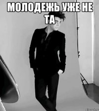 молодежь уже не та 