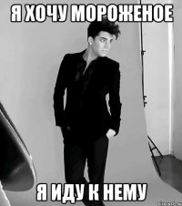 Я хочу мороженое я иду к нему