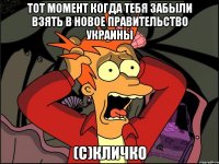 ТОТ МОМЕНТ КОГДА ТЕБЯ ЗАБЫЛИ ВЗЯТЬ В НОВОЕ ПРАВИТЕЛЬСТВО УКРАИНЫ (с)КЛИЧКО