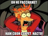 он не расскажет нам свой секрет, Настя!