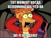 тот момент когда вспоминаешь что на wi-fi нет денег