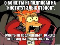 О боже Ты не подписан на "Институт Злых Стэнов". Если ты не подпишешься. То через 10 секунд ты будешь жалеть об этом