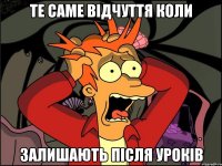 Те саме відчуття коли Залишають після уроків