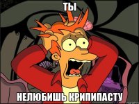 ты нелюбишь крипипасту