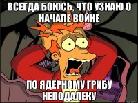 Всегда боюсь, что узнаю о начале войне По ядерному грибу неподалеку