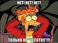 нет! нет! нет! только не "ЧЕСОТКУ"!!!