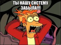 ты нашу систему забыла!!! 