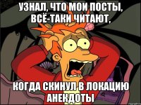 узнал, что мои посты, всё-таки читают, когда скинул в локацию анекдоты