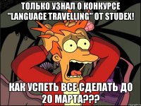 Только узнал о конкурсе "Language Travelling" от Studex! Как успеть все сделать до 20 марта???