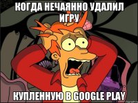 когда нечаянно удалил игру купленную в Google play