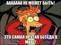 Ааааааа не может быть! Это самая крутая беседа в мире!