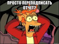 Просто переподписать отчет? 