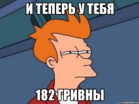 и теперь у тебя 182 гривны