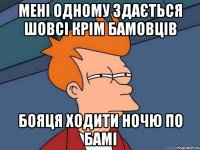 Мені одному здається шовсі крім Бамовців Бояця ходити ночю по Бамі