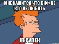 Мне кажится что БНФ не кто не любить JB рулек