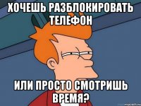 хочешь разблокировать телефон или просто смотришь время?