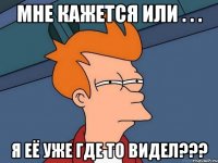 Мне кажется или . . . Я её уже где то видел???