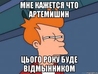 МНЕ КАЖЕТСЯ ЧТО АРТЕМИШИН ЦЬОГО РОКУ Буде ВіДМЫННИКОМ