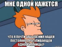 Мне одной кажется что я почти забыла имя нашей постоянно прогуливающей одногруппницы?