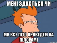 мені здається,чи ми все літо проведем на пілорамі