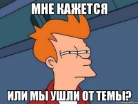 Мне кажется Или мы ушли от темы?