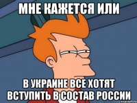 Мне кажется или в Украине все хотят вступить в состав России