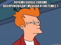 Почему Google Chrome воспроизводит музыка в системе2.1 