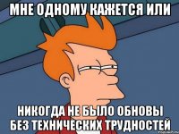 мне одному кажется или никогда не было обновы без технических трудностей