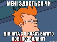 Мені здається чи Дівчата з 8 класу багато собі позволяют