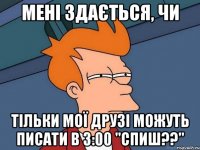 Мені здається, чи Тільки мої друзі можуть писати в 3:00 "Спиш??"