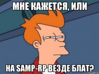 Мне кажется, или на samp-rp везде блат?