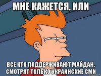 мне кажется, или все кто поддерживают майдан, смотрят только украинские сми