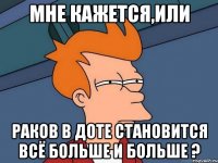 МНЕ КАЖЕТСЯ,ИЛИ раков в доте становится всё больше и больше ?