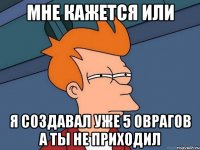 Мне кажется или Я СОЗДАВАЛ УЖЕ 5 ОВРАГОВ А ТЫ НЕ ПРИХОДИЛ